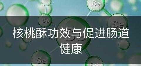 核桃酥功效与促进肠道健康